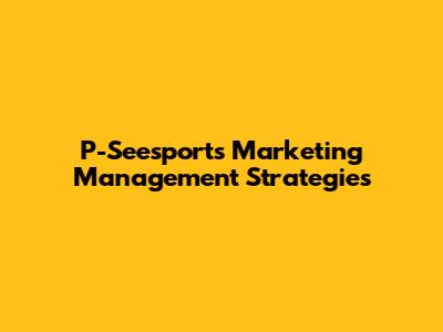 P-Seesports Marketing Management Strategies
