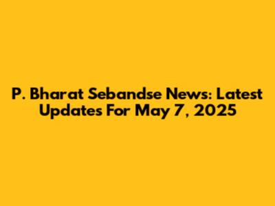P. Bharat Sebandse News: Latest Updates For May 7, 2025