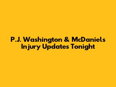 P.J. Washington & McDaniels Injury Updates Tonight