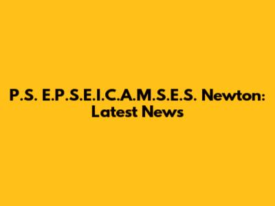 P.S. E.P.S.E.I.C.A.M.S.E.S. Newton: Latest News