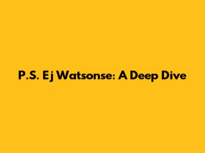 P.S. Ej Watsonse: A Deep Dive