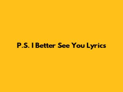 P.S. I Better See You Lyrics