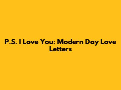 P.S. I Love You: Modern Day Love Letters