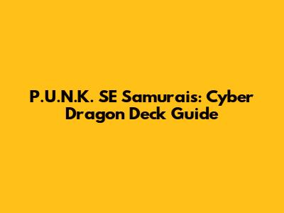 P.U.N.K. SE Samurais: Cyber Dragon Deck Guide
