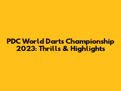 PDC World Darts Championship 2023: Thrills & Highlights