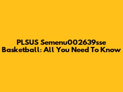 PLSUS Semenu002639sse Basketball: All You Need To Know