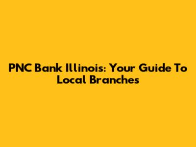 PNC Bank Illinois: Your Guide To Local Branches