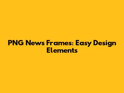 PNG News Frames: Easy Design Elements