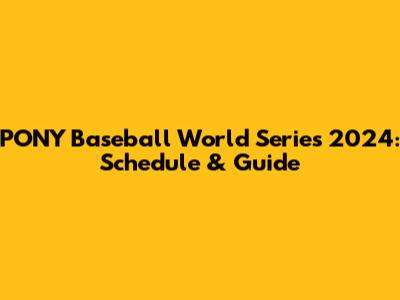 PONY Baseball World Series 2024: Schedule & Guide