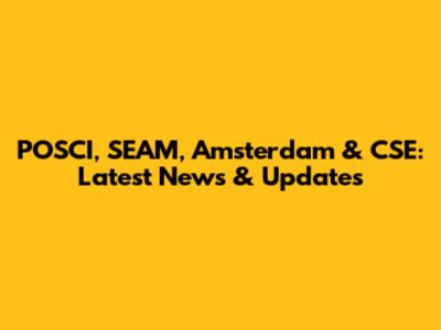 POSCI, SEAM, Amsterdam & CSE: Latest News & Updates