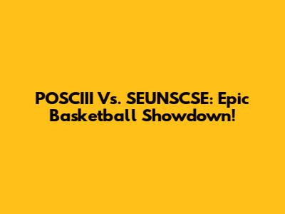POSCIII Vs. SEUNSCSE: Epic Basketball Showdown!