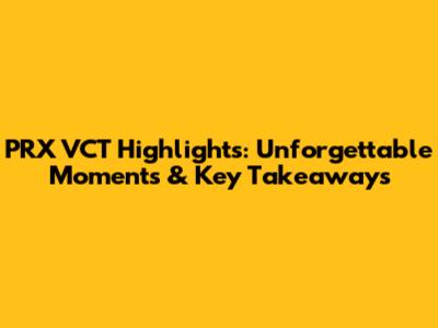 PRX VCT Highlights: Unforgettable Moments & Key Takeaways