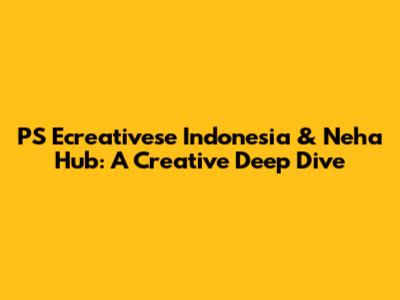 PS Ecreativese Indonesia & Neha Hub: A Creative Deep Dive
