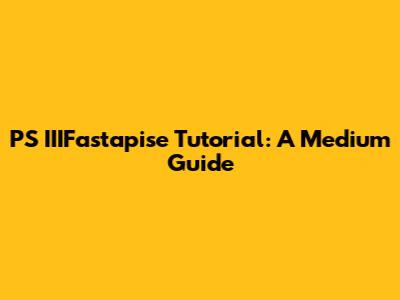 PS IIIFastapise Tutorial: A Medium Guide
