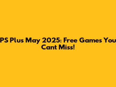 PS Plus May 2025: Free Games You Can't Miss!
