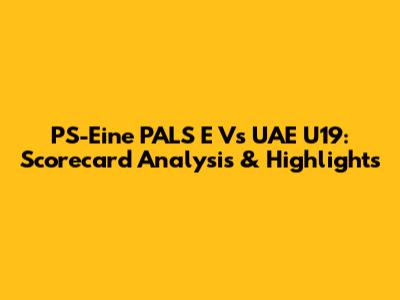 PS-Eine PALS E Vs UAE U19: Scorecard Analysis & Highlights