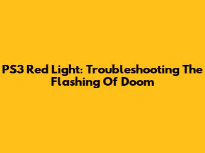 PS3 Red Light: Troubleshooting The Flashing Of Doom