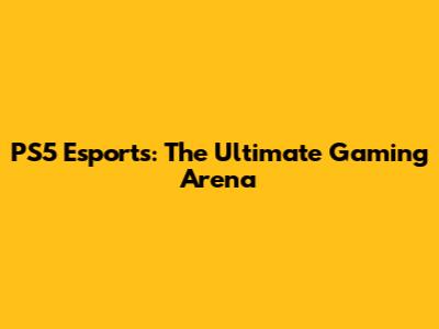 PS5 Esports: The Ultimate Gaming Arena