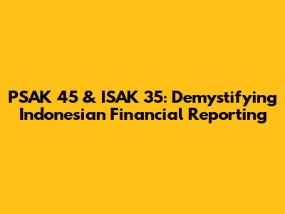 PSAK 45 & ISAK 35: Demystifying Indonesian Financial Reporting