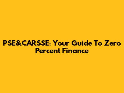 PSE&CARSSE: Your Guide To Zero Percent Finance