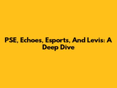 PSE, Echoes, Esports, And Levi's: A Deep Dive