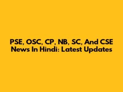 PSE, OSC, CP, NB, SC, And CSE News In Hindi: Latest Updates