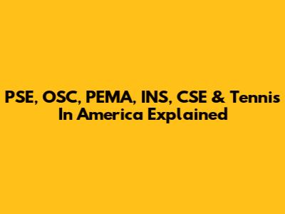 PSE, OSC, PEMA, INS, CSE & Tennis In America Explained