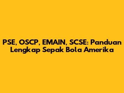 PSE, OSCP, EMAIN, SCSE: Panduan Lengkap Sepak Bola Amerika