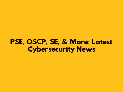 PSE, OSCP, SE, & More: Latest Cybersecurity News