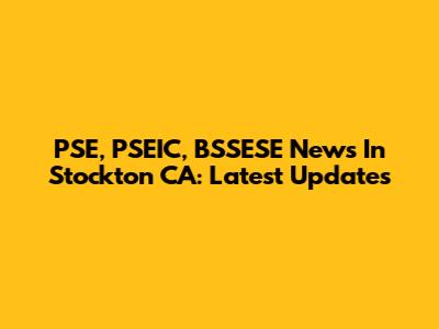 PSE, PSEIC, BSSESE News In Stockton CA: Latest Updates