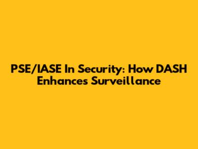 PSE/IASE In Security: How DASH Enhances Surveillance