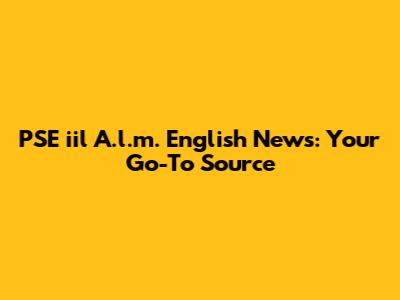 PSE "iil" A.l.m. English News: Your Go-To Source
