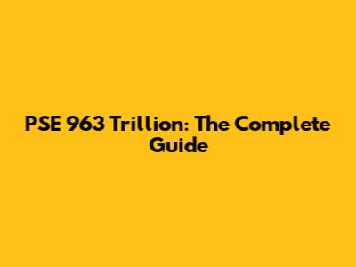 PSE 963 Trillion: The Complete Guide