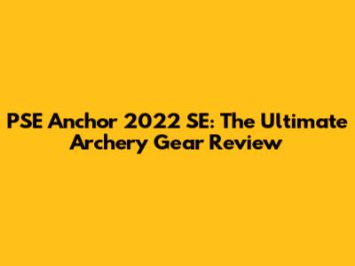 PSE Anchor 2022 SE: The Ultimate Archery Gear Review