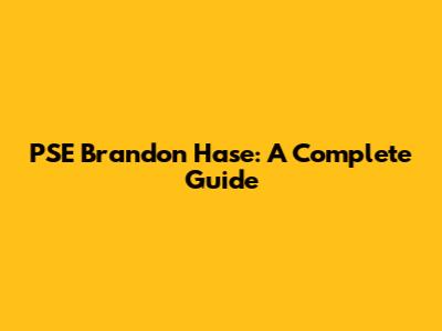 PSE Brandon Hase: A Complete Guide