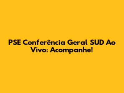 PSE Conferência Geral SUD Ao Vivo: Acompanhe!