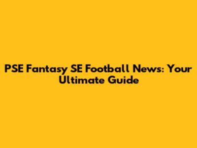 PSE Fantasy SE Football News: Your Ultimate Guide