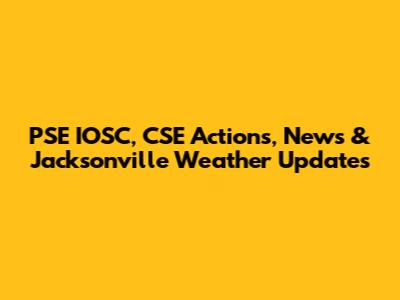 PSE IOSC, CSE Actions, News & Jacksonville Weather Updates