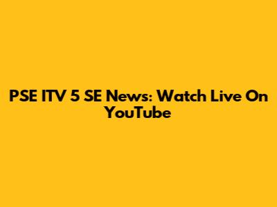 PSE ITV 5 SE News: Watch Live On YouTube