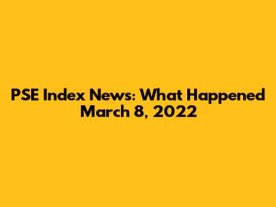 PSE Index News: What Happened March 8, 2022