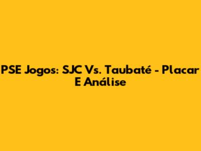 PSE Jogos: SJC Vs. Taubaté - Placar E Análise