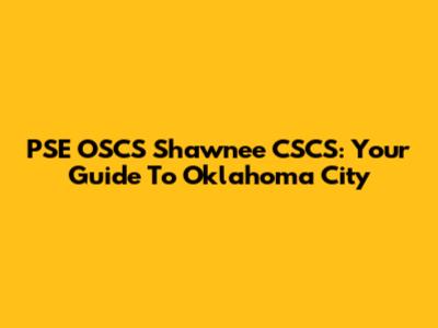 PSE OSCS Shawnee CSCS: Your Guide To Oklahoma City