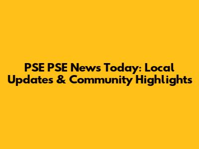PSE PSE News Today: Local Updates & Community Highlights