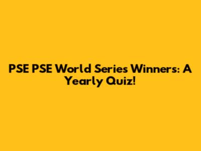 PSE PSE World Series Winners: A Yearly Quiz!