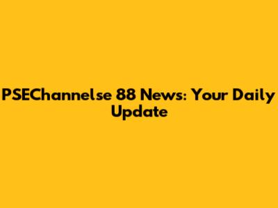 PSEChannelse 88 News: Your Daily Update