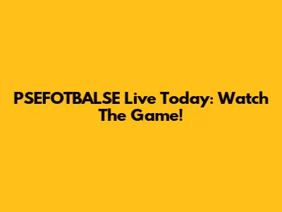 PSEFOTBALSE Live Today: Watch The Game!