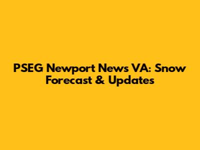 PSEG Newport News VA: Snow Forecast & Updates