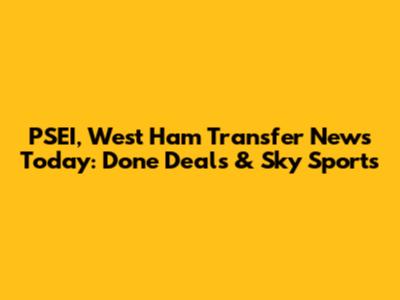 PSEI, West Ham Transfer News Today: Done Deals & Sky Sports