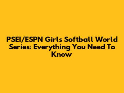 PSEI/ESPN Girls Softball World Series: Everything You Need To Know