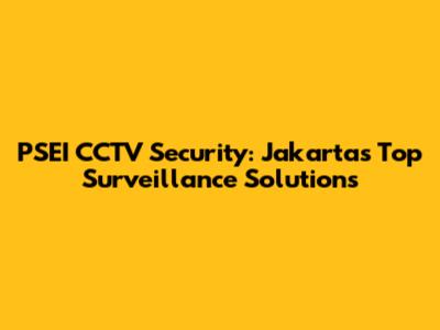PSEI CCTV Security: Jakarta's Top Surveillance Solutions